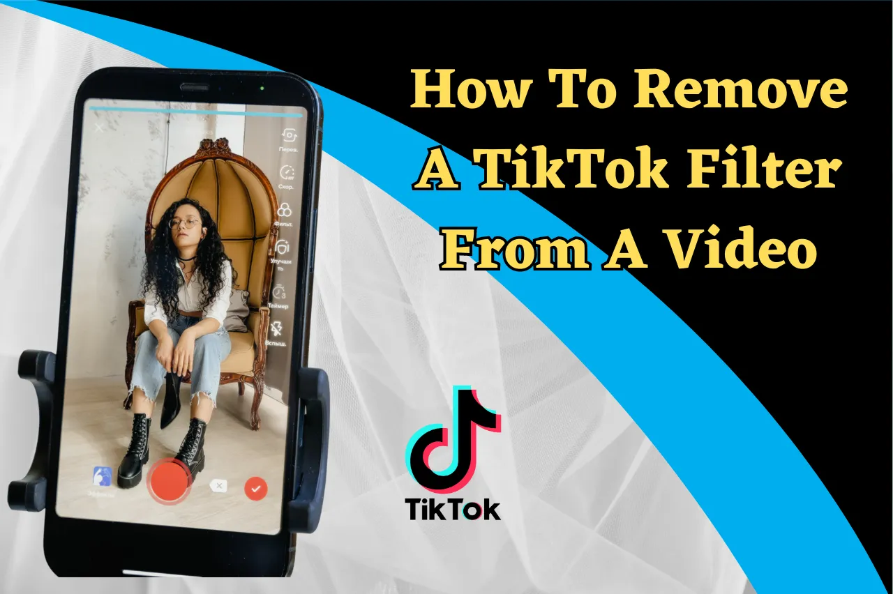 How To Remove A TikTok Filter From A Video – The Ultimate Guide